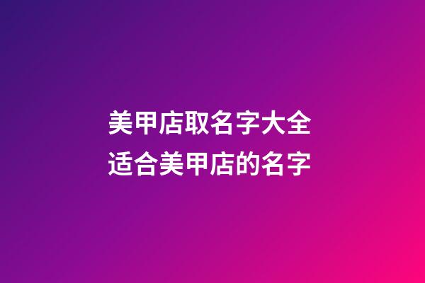 美甲店取名字大全 适合美甲店的名字-第1张-店铺起名-玄机派